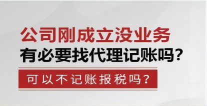 公(gōng)司剛成(cheng)立沒業務(wu)有(yǒu)必要找代(dai)理(li)記賬嗎